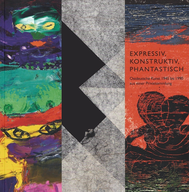 Expressiv, Konstruktiv, Phantastisch. Ostdeutsche Kunst 1945 bis 1990 aus einer Privatsammlung — Cover